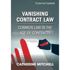 Mitchell, Catherine Vanishing Contract Law: Common Law in the Age of Contracts (Law in Context) Mitchell, Catherine Vanishing Contract Law: Common Law in the Age of Contracts (Law in Context)