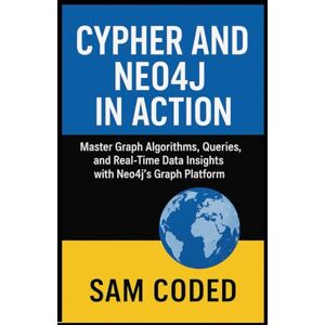CODED, SAM Cypher and Neo4j in Action: A Complete Guide to Graph Data Modeling and Analytics: Master Graph Algorithms, Queries, and Real-Time Data Insights with Neo4j’s Graph Platform CODED, SAM Cypher and Neo4j in Action: A Complete Guide to Graph Data Modeling and Analytics: Master Graph Algorithms, Queries, and Real-Time Data Insights with Neo4j’s Graph Platform
