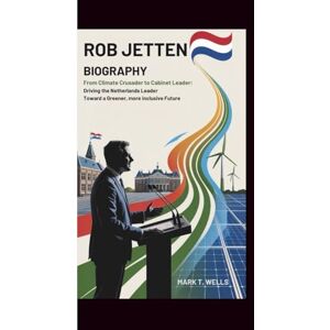 Wells, Mark T. Rob Jetten Biography: From Climate Crusader to Cabinet Leader: Driving the Netherlands Toward a Greener, More Inclusive Future Wells, Mark T. Rob Jetten Biography: From Climate Crusader to Cabinet Leader: Driving the Netherlands Toward a Greener, More Inclusive Future