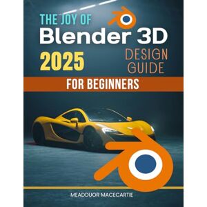 Macecartie, Meadduor The Joy of Blender 3D Design Guide for Beginners: Master The Fundamentals Of Blender Three Dimensional Design With Practical Lessons Creative Techniques And Inspiring Workflows For Beginners Macecartie, Meadduor The Joy of Blender 3D Design Guide for Beginners: Master The Fundamentals Of Blender Three Dimensional Design With Practical Lessons Creative Techniques And Inspiring Workflows For Beginners