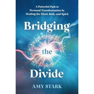 Stark, Amy Bridging the Divide: A Powerful Path to Personal Transformation by Healing the Mind, Body, and Spirit Stark, Amy Bridging the Divide: A Powerful Path to Personal Transformation by Healing the Mind, Body, and Spirit
