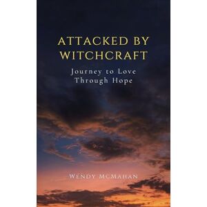 McMahan, Wendy Attacked By Witchcraft: Journey to Love Through Hope McMahan, Wendy Attacked By Witchcraft: Journey to Love Through Hope