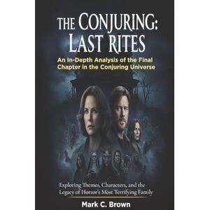 Brown, Mark C. The Conjuring: Last Rites: An In-Depth Analysis of the Final Chapter in the Conjuring Universe: Exploring Themes, Characters, and the Legacy of Horror’s Most Terrifying Family Brown, Mark C. The Conjuring: Last Rites: An In-Depth Analysis of the Final Chapter in the Conjuring Universe: Exploring Themes, Characters, and the Legacy of Horror’s Most Terrifying Family