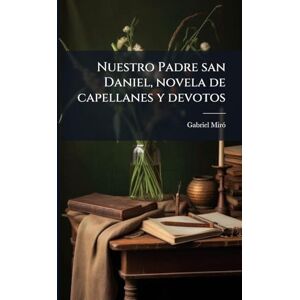 Mirã3, Gabriel 1879-1930 Nuestro Padre san Daniel, novela de capellanes y devotos Mirã3, Gabriel 1879-1930 Nuestro Padre san Daniel, novela de capellanes y devotos