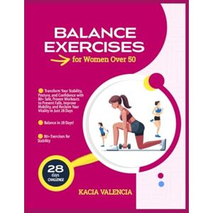 Valencia, Kacia Balance Exercises for Women Over 50: Transform Your Stability, Posture, and Confidence with 80+ Safe, Proven Workouts to Prevent Falls, Improve ... 28 Days (Fit, Fierce & Fabulous After 50) Valencia, Kacia Balance Exercises for Women Over 50: Transform Your Stability, Posture, and Confidence with 80+ Safe, Proven Workouts to Prevent Falls, Improve ... 28 Days (Fit, Fierce & Fabulous After 50)