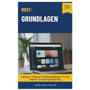 CARTER, THOMPSON Rust-Grundlagen: Eigentum, Sicherheit und Geschwindigkeit für die moderne Systemprogrammierung CARTER, THOMPSON Rust-Grundlagen: Eigentum, Sicherheit und Geschwindigkeit für die moderne Systemprogrammierung