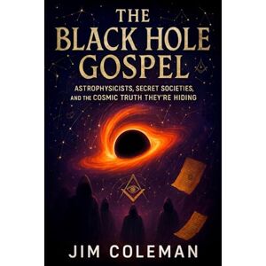 Coleman, Jim The Black Hole Gospel: Astrophysicists, Secret Societies, and the Cosmic Truth They’re Hiding Unveiling Cosmic Secrets, Celestial Conspiracies & the Hidden Universe (Jim Coleman) Coleman, Jim The Black Hole Gospel: Astrophysicists, Secret Societies, and the Cosmic Truth They’re Hiding Unveiling Cosmic Secrets, Celestial Conspiracies & the Hidden Universe (Jim Coleman)