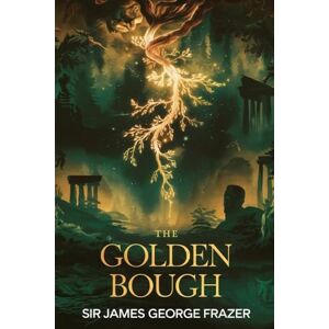 Frazer, Sir James George The Golden Bough: A Study in Magic, Myth, and the Origins of Religion Frazer, Sir James George The Golden Bough: A Study in Magic, Myth, and the Origins of Religion