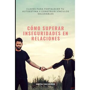 Valverde, Sofía CÓMO SUPERAR INSEGURIDADES EN RELACIONES: Claves para fortalecer tu autoestima y construir vínculos saludables Valverde, Sofía CÓMO SUPERAR INSEGURIDADES EN RELACIONES: Claves para fortalecer tu autoestima y construir vínculos saludables