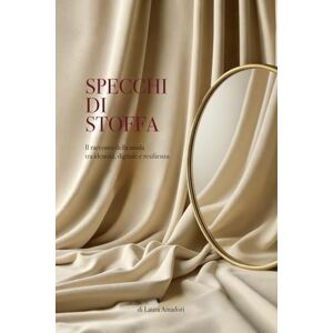 Amadori, Laura SPECCHI DI STOFFA: Il racconto della moda tra identità, digitale e resilienza Amadori, Laura SPECCHI DI STOFFA: Il racconto della moda tra identità, digitale e resilienza