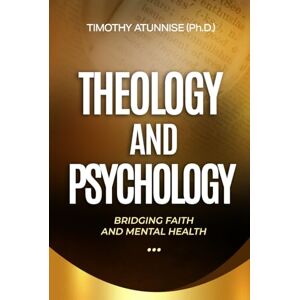 Atunnise, Timothy Theology and Psychology: Bridging Faith and Mental Health Atunnise, Timothy Theology and Psychology: Bridging Faith and Mental Health