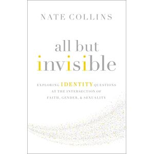 Collins, Nate All But Invisible: Exploring Identity Questions at the Intersection of Faith, Gender, and Sexuality Collins, Nate All But Invisible: Exploring Identity Questions at the Intersection of Faith, Gender, and Sexuality