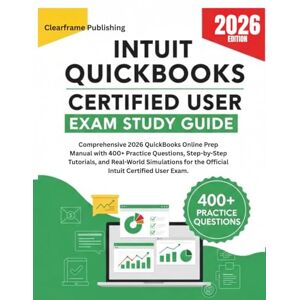 Publishing, Clearframe INTUIT QUICKBOOKS CERTIFIED USER EXAM STUDY GUIDE: Comprehensive 2026 Online Prep Manual with 400+ Practice Questions,Step-by-Step Tutorials, and Real-World Simulations for Intuit Certified User Exam Publishing, Clearframe INTUIT QUICKBOOKS CERTIFIED USER EXAM STUDY GUIDE: Comprehensive 2026 Online Prep Manual with 400+ Practice Questions,Step-by-Step Tutorials, and Real-World Simulations for Intuit Certified User Exam