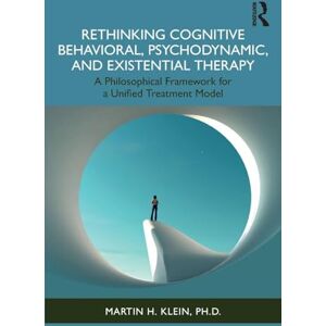 Klein, Martin H. Rethinking Cognitive Behavioral, Psychodynamic, and Existential Therapy: A Philosophical Framework for a Unified Treatment Model Klein, Martin H. Rethinking Cognitive Behavioral, Psychodynamic, and Existential Therapy: A Philosophical Framework for a Unified Treatment Model