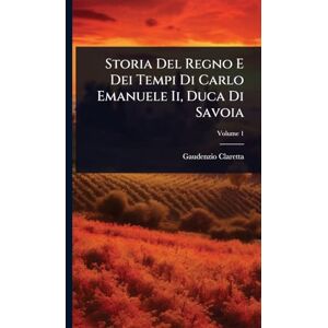 Claretta, Gaudenzio Storia Del Regno E Dei Tempi Di Carlo Emanuele Ii, Duca Di Savoia Claretta, Gaudenzio Storia Del Regno E Dei Tempi Di Carlo Emanuele Ii, Duca Di Savoia