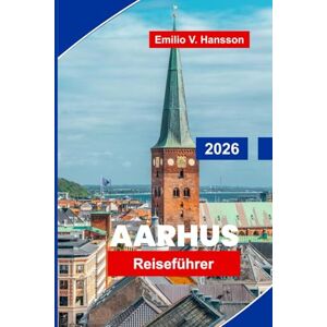 Hansson, Emilio V. Aarhus Reiseführer 2026: Entdecken Sie historische Straßen, Museen für moderne Kunst, die lokale Küche, den Blick auf die Küste und wichtige Tipps für Ihren Besuch in Dänemark Hansson, Emilio V. Aarhus Reiseführer 2026: Entdecken Sie historische Straßen, Museen für moderne Kunst, die lokale Küche, den Blick auf die Küste und wichtige Tipps für Ihren Besuch in Dänemark