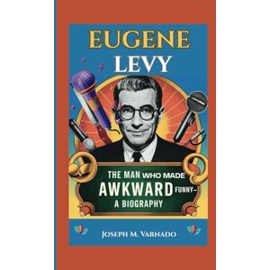 M. Varnado, Joseph EUGENE LEVY: The Man Who Made Awkward Funny—A Biography M. Varnado, Joseph EUGENE LEVY: The Man Who Made Awkward Funny—A Biography