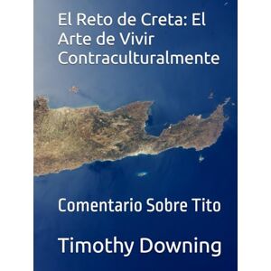 Downing Sr., Rev. Timothy A. El Reto de Creta: El Arte de Vivir Contraculturalmente: Comentario Sobre Tito Downing Sr., Rev. Timothy A. El Reto de Creta: El Arte de Vivir Contraculturalmente: Comentario Sobre Tito