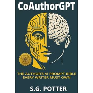 Potter, S.G. CoAuthorGPT: The Author's AI Prompt Bible Every Writer Must Own Potter, S.G. CoAuthorGPT: The Author's AI Prompt Bible Every Writer Must Own