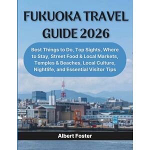 Foster, Albert FUKUOKA TRAVEL GUIDE 2026: Best Things to Do, Top Sights, Where to Stay, Street Food & Local Markets, Temples & Beaches, Local Culture, Nightlife, and Essential Visitor Tips Foster, Albert FUKUOKA TRAVEL GUIDE 2026: Best Things to Do, Top Sights, Where to Stay, Street Food & Local Markets, Temples & Beaches, Local Culture, Nightlife, and Essential Visitor Tips
