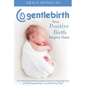 Donegan, Tracy GentleBirth: Your Positive Birth Begins Here Donegan, Tracy GentleBirth: Your Positive Birth Begins Here