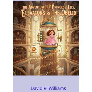 Williams, David R. The Adventures of Princess Lily: Elevators and The Obelix Williams, David R. The Adventures of Princess Lily: Elevators and The Obelix