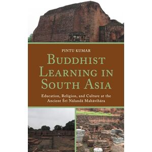 Lexington Books Buddhist Learning in South Asia: Education, Religion, and Culture at the Ancient Sri Nalanda Mahavihara Lexington Books Buddhist Learning in South Asia: Education, Religion, and Culture at the Ancient Sri Nalanda Mahavihara