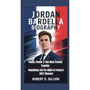 D. Dillion, Robert JORDAN BARDELLA BIOGRAPHY: Youth, Power & The Next French Frontier — Redefining The Far-Right In France’s 2027 Moment D. Dillion, Robert JORDAN BARDELLA BIOGRAPHY: Youth, Power & The Next French Frontier — Redefining The Far-Right In France’s 2027 Moment