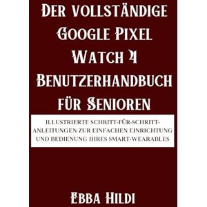 Hildi, Ebba Der vollständige Google Pixel Watch 4 Benutzerhandbuch für Senioren: Illustrierte Schritt-für-Schritt-Anleitungen zur einfachen Einrichtung und Bedienung Ihres Smart-Wearables Hildi, Ebba Der vollständige Google Pixel Watch 4 Benutzerhandbuch für Senioren: Illustrierte Schritt-für-Schritt-Anleitungen zur einfachen Einrichtung und Bedienung Ihres Smart-Wearables