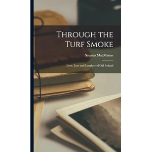MacManus, Seumas Through the Turf Smoke: Love, Lore and Laughter of Old Ireland MacManus, Seumas Through the Turf Smoke: Love, Lore and Laughter of Old Ireland