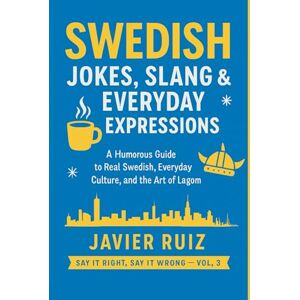 Ruiz, Javier Swedish Jokes, Slang & Everyday Expressions: A Humorous Guide to Real Swedish, Everyday Culture, and the Art of Lagom Ruiz, Javier Swedish Jokes, Slang & Everyday Expressions: A Humorous Guide to Real Swedish, Everyday Culture, and the Art of Lagom