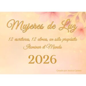 Carrera, Jessica Mujeres de Luz: 12 escritoras, 12 almas, un sólo propósito. Iluminar el mundo Carrera, Jessica Mujeres de Luz: 12 escritoras, 12 almas, un sólo propósito. Iluminar el mundo