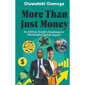 Osonuga, Oluwatobi More Than Just Money: An African Youth's Roadmap to Meaningful Global Impact Osonuga, Oluwatobi More Than Just Money: An African Youth's Roadmap to Meaningful Global Impact