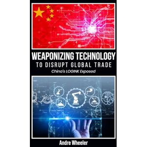 Wheeler, Andre Weaponizing Technology To Disrupt Global Trade: China’s LOGINK Exposed Wheeler, Andre Weaponizing Technology To Disrupt Global Trade: China’s LOGINK Exposed