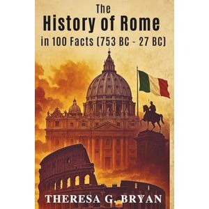 Bryan, Theresa G. The History of Rome in 100 Facts (753–27 BC) (Definitive History Book Series) Bryan, Theresa G. The History of Rome in 100 Facts (753–27 BC) (Definitive History Book Series)