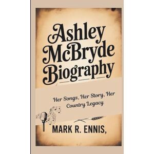 R. Ennis, Mark ASHLEY MCBRYDE BIOGRAPHY: Her Songs, Her Story, Her Country Legacy R. Ennis, Mark ASHLEY MCBRYDE BIOGRAPHY: Her Songs, Her Story, Her Country Legacy