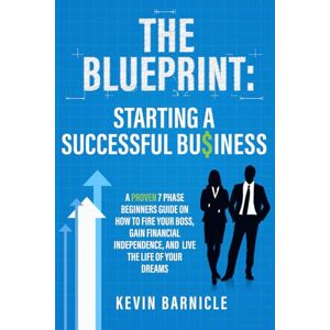 Barnicle, Kevin THE BLUEPRINT: Starting a Successful Business: A Proven 7-Phase Guide to Firing Your Boss, Gaining Financial Independence, and Living the Life of Your Dreams Barnicle, Kevin THE BLUEPRINT: Starting a Successful Business: A Proven 7-Phase Guide to Firing Your Boss, Gaining Financial Independence, and Living the Life of Your Dreams