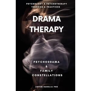 Kudelia PhD, Artem Drama Therapy: Potential of Psychodrama and Family Constellations (Psychology and Psychotherapy: Theories and Practices) Kudelia PhD, Artem Drama Therapy: Potential of Psychodrama and Family Constellations (Psychology and Psychotherapy: Theories and Practices)