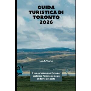 Thome, Lula R. GUIDA TURISTICA DI TORONTO 2026: Il tuo compagno perfetto per esplorare Toronto come un abitante del posto Thome, Lula R. GUIDA TURISTICA DI TORONTO 2026: Il tuo compagno perfetto per esplorare Toronto come un abitante del posto
