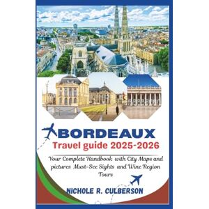 Culberson, Nichole R. BORDEAUX TRAVEL GUIDE 2025-2026: Your Complete Handbook with City Maps and pictures Must-See Sights and Wine Region Tours Culberson, Nichole R. BORDEAUX TRAVEL GUIDE 2025-2026: Your Complete Handbook with City Maps and pictures Must-See Sights and Wine Region Tours