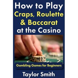 Taylor How to Play Craps, Roulette & Baccarat at the Casino: Gambling Games for Beginners (Learn to Play Gamling and Casino Games) Taylor How to Play Craps, Roulette & Baccarat at the Casino: Gambling Games for Beginners (Learn to Play Gamling and Casino Games)