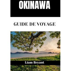 Bryant, Liam OKINAWA GUIDE DE VOYAGE: Découvrez les attractions, les hébergements et les activités d'Okinawa.Conseils pratiques et informations locales Bryant, Liam OKINAWA GUIDE DE VOYAGE: Découvrez les attractions, les hébergements et les activités d'Okinawa.Conseils pratiques et informations locales