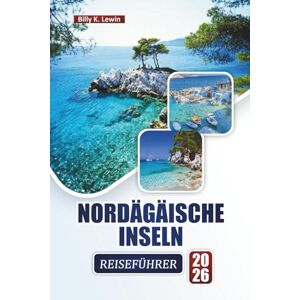 Lewin, Billy K. NORDÄGÄISCHE INSELN REISEFÜHRER 2026: Erkunden Sie Strände, historische Dörfer, die lokale Küche, kulturelle Erlebnisse und Insel-Hopping-Abenteuer für Erstbesucher Lewin, Billy K. NORDÄGÄISCHE INSELN REISEFÜHRER 2026: Erkunden Sie Strände, historische Dörfer, die lokale Küche, kulturelle Erlebnisse und Insel-Hopping-Abenteuer für Erstbesucher
