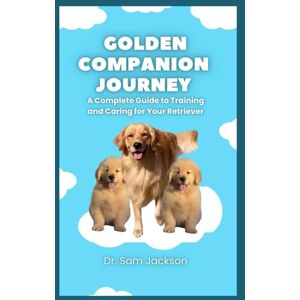 Jackson Golden Companion Journey: A Complete Guide to Training and Caring for Your Retriever (The Surprising Truths About Your Pets—Everything You Need to Know in Detail) Jackson Golden Companion Journey: A Complete Guide to Training and Caring for Your Retriever (The Surprising Truths About Your Pets—Everything You Need to Know in Detail)