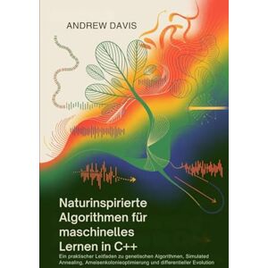 DAVIS, ANDREW Naturinspirierte Algorithmen für maschinelles Lernen in C++: Ein praktischer Leitfaden zu genetischen Algorithmen, Simulated Annealing, Ameisenkolonieoptimierung und differentieller Evolution DAVIS, ANDREW Naturinspirierte Algorithmen für maschinelles Lernen in C++: Ein praktischer Leitfaden zu genetischen Algorithmen, Simulated Annealing, Ameisenkolonieoptimierung und differentieller Evolution