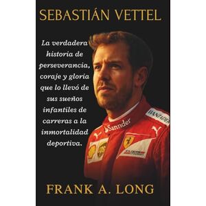 A. LONG, FRANK SEBASTIÁN VETTEL: La verdadera historia de perseverancia, coraje y gloria que lo llevó de sus sueños infantiles de carreras a la inmortalidad deportiva. A. LONG, FRANK SEBASTIÁN VETTEL: La verdadera historia de perseverancia, coraje y gloria que lo llevó de sus sueños infantiles de carreras a la inmortalidad deportiva.