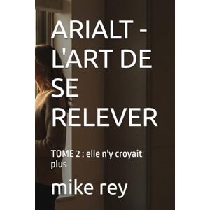 rey, mike ARIALT L'ART DE SE RELEVER: TOME 2 : elle n'y croyait plus rey, mike ARIALT L'ART DE SE RELEVER: TOME 2 : elle n'y croyait plus