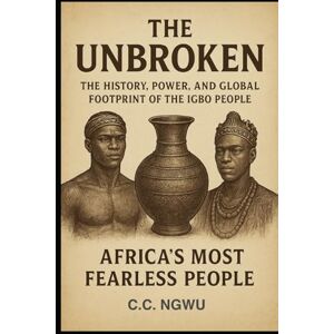 C&C THE UNBROKEN: The History, Power & Destiny of the Igbo People C&C THE UNBROKEN: The History, Power & Destiny of the Igbo People