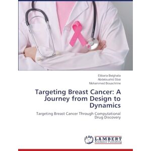Belghalia, Etibaria Targeting Breast Cancer: A Journey from Design to Dynamics: Targeting Breast Cancer Through Computational Drug Discovery Belghalia, Etibaria Targeting Breast Cancer: A Journey from Design to Dynamics: Targeting Breast Cancer Through Computational Drug Discovery