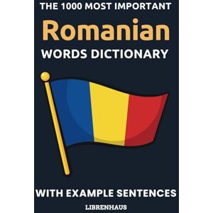Librenhaus The 1000 Most Important Romanian Words Dictionary: Learn New Vocabulary With Example Sentences Organized by Topics For Beginners (A1/A2) Librenhaus The 1000 Most Important Romanian Words Dictionary: Learn New Vocabulary With Example Sentences Organized by Topics For Beginners (A1/A2)